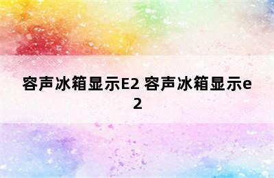 容声冰箱显示E2 容声冰箱显示e2